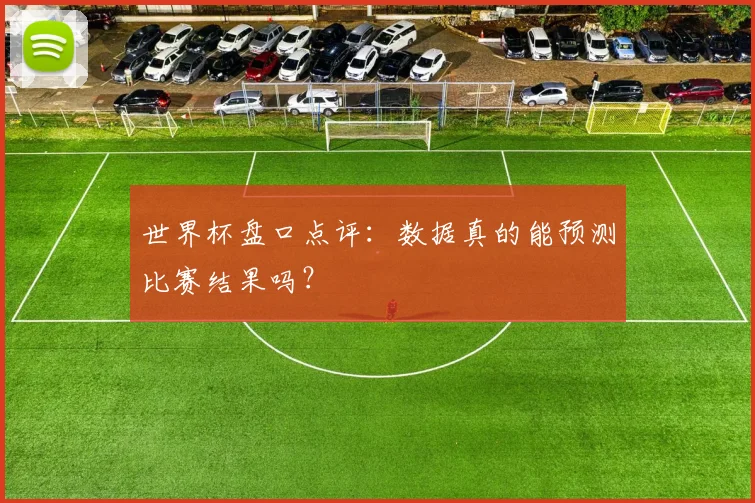 世界杯盘口点评：数据真的能预测比赛结果吗？