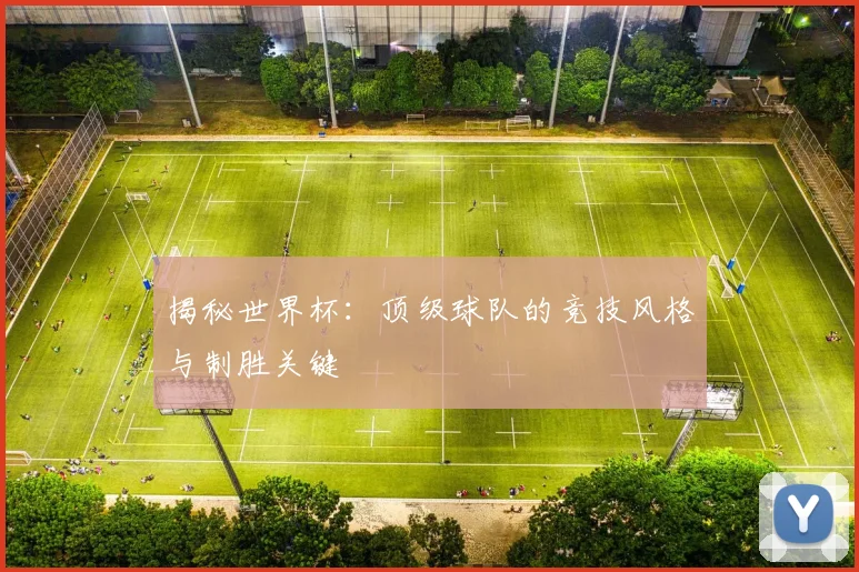 揭秘世界杯：顶级球队的竞技风格与制胜关键