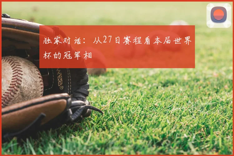 独家对话：从27日赛程看本届世界杯的冠军相
