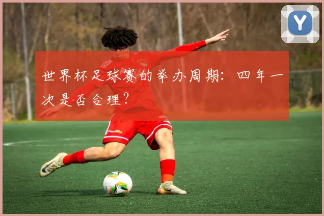 世界杯足球赛的举办周期：四年一次是否合理？