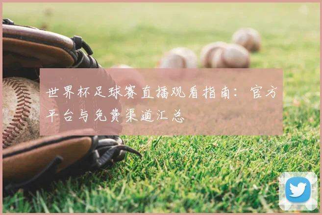 世界杯足球赛直播观看指南：官方平台与免费渠道汇总