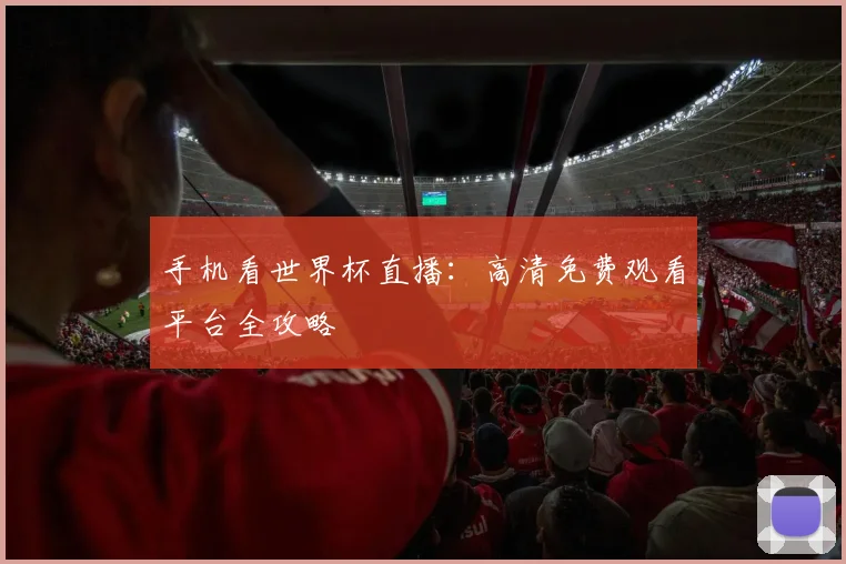 手机看世界杯直播:高清免费观看平台全攻略