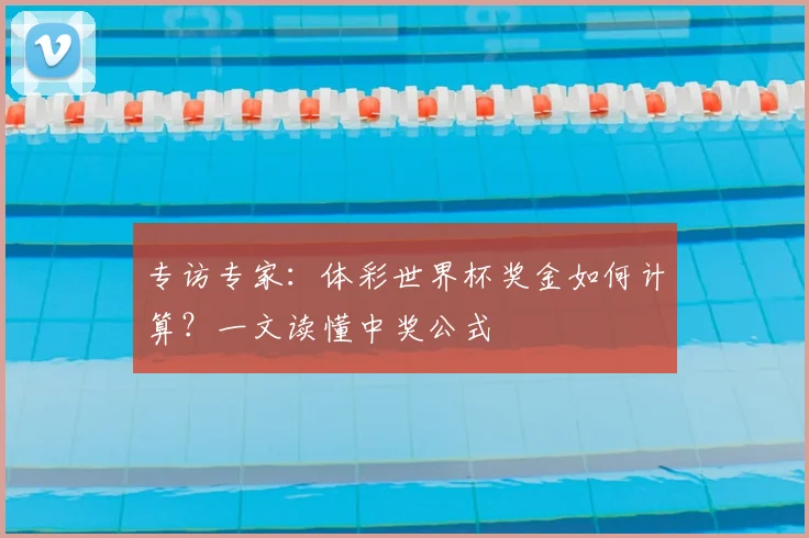 专访专家：体彩世界杯奖金如何计算？一文读懂中奖公式