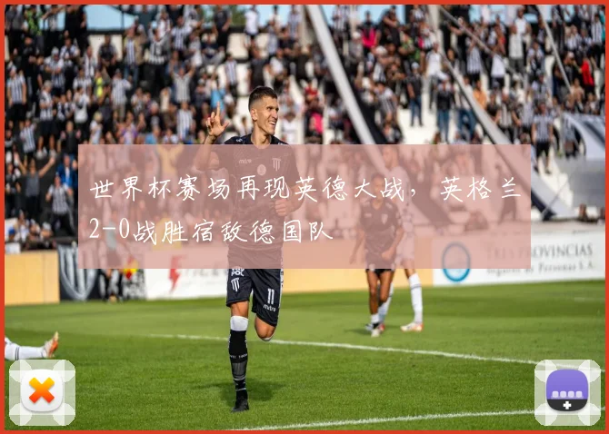 世界杯赛场再现英德大战,英格兰2-0战胜宿敌德国队