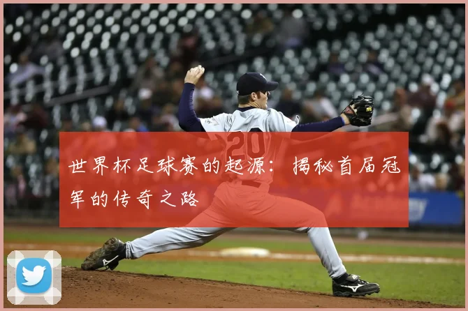 世界杯足球赛的起源：揭秘首届冠军的传奇之路