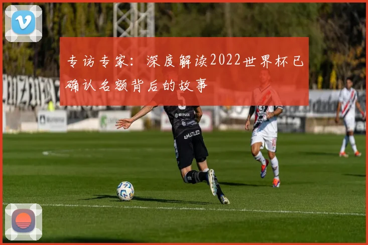 专访专家：深度解读2022世界杯已确认名额背后的故事