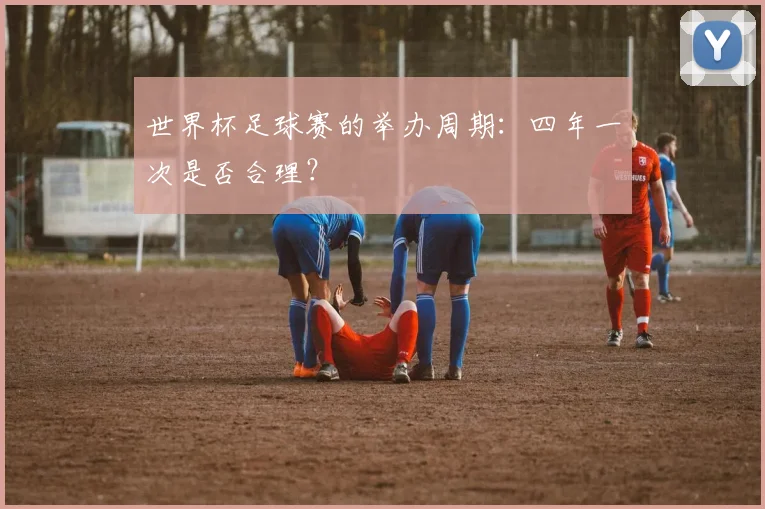 世界杯足球赛的举办周期：四年一次是否合理？