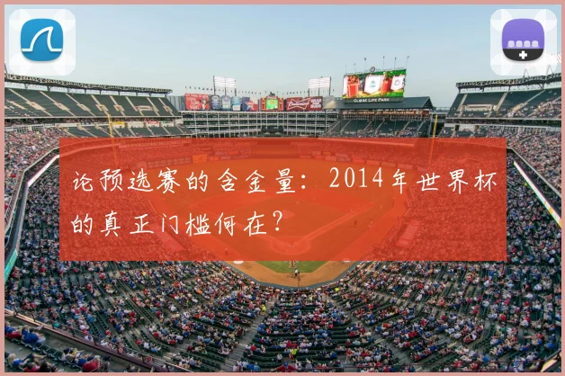 论预选赛的含金量：2014年世界杯的真正门槛何在？