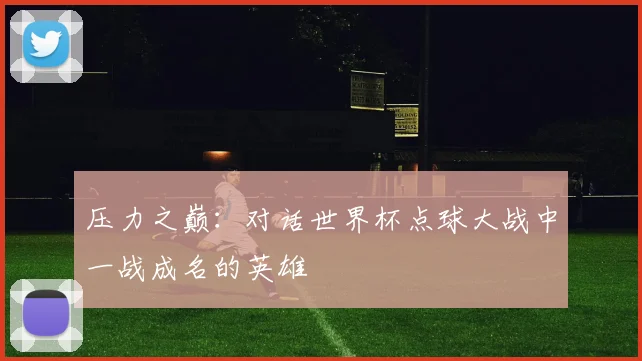 压力之巅：对话世界杯点球大战中一战成名的英雄