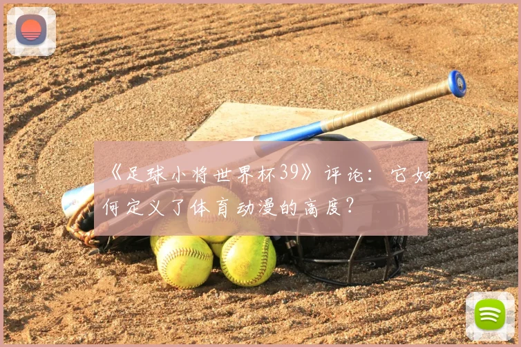 《足球小将世界杯39》评论:它如何定义了体育动漫的高度?