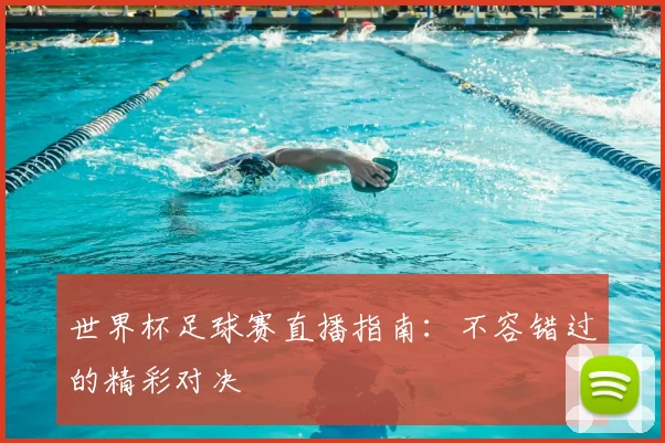 世界杯足球赛直播指南：不容错过的精彩对决