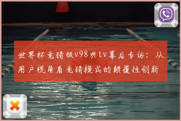 世界杯竞猜级v98典tv幕后专访:从用户视角看竞猜模式的颠覆性创新
