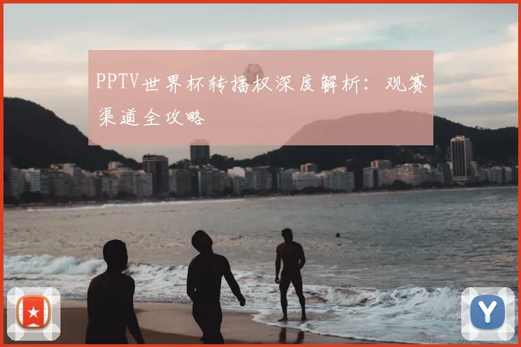 PPTV世界杯转播权深度解析:观赛渠道全攻略