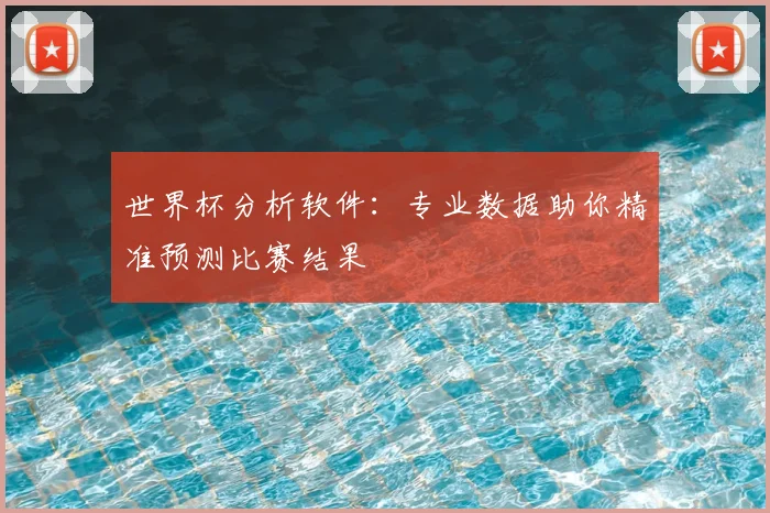 世界杯分析软件:专业数据助你精准预测比赛结果