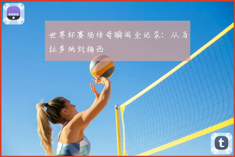 世界杯赛场传奇瞬间全记录：从马拉多纳到梅西