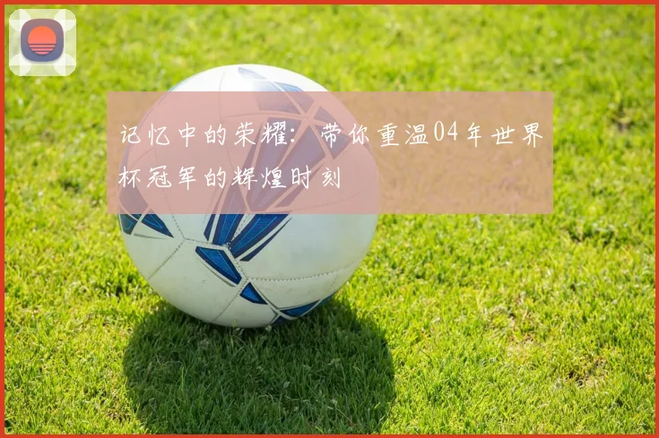 记忆中的荣耀：带你重温04年世界杯冠军的辉煌时刻