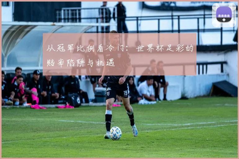 从冠军比例看冷门:世界杯足彩的赔率陷阱与机遇