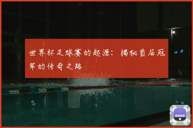 世界杯足球赛的起源：揭秘首届冠军的传奇之路