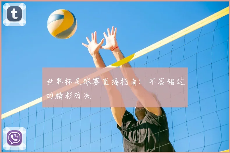 世界杯足球赛直播指南：不容错过的精彩对决