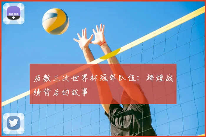 历数三次世界杯冠军队伍：辉煌战绩背后的故事