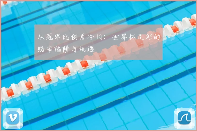 从冠军比例看冷门:世界杯足彩的赔率陷阱与机遇