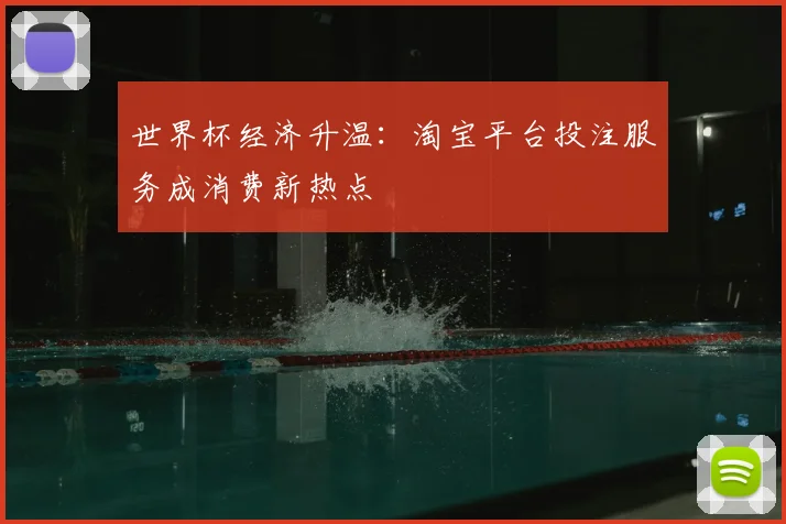 世界杯经济升温：淘宝平台投注服务成消费新热点