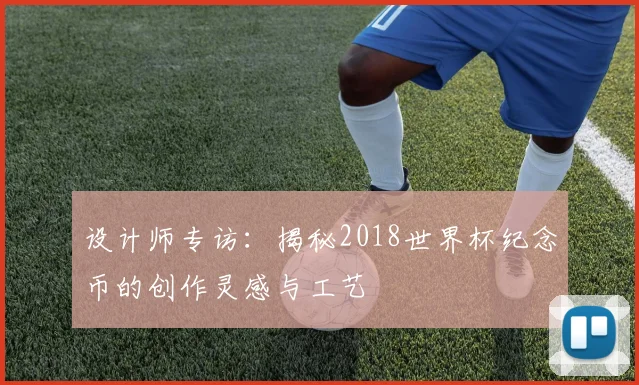 设计师专访：揭秘2018世界杯纪念币的创作灵感与工艺