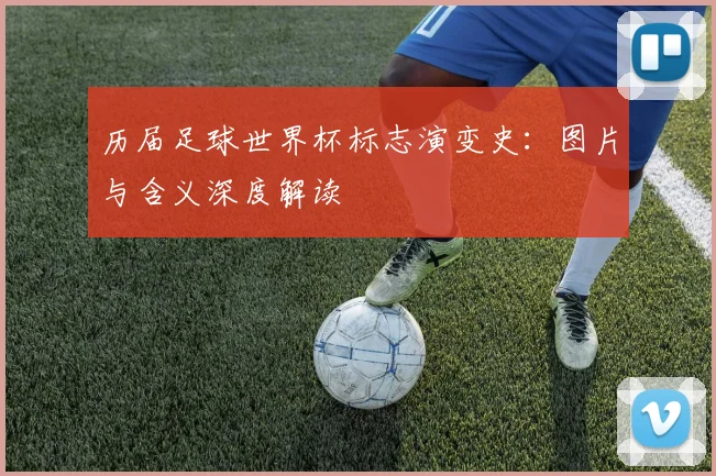 历届足球世界杯标志演变史：图片与含义深度解读