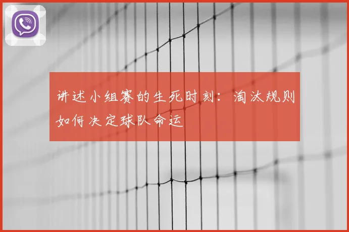 讲述小组赛的生死时刻：淘汰规则如何决定球队命运