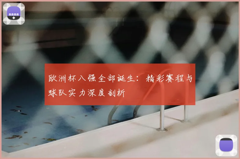 欧洲杯八强全部诞生：精彩赛程与球队实力深度剖析