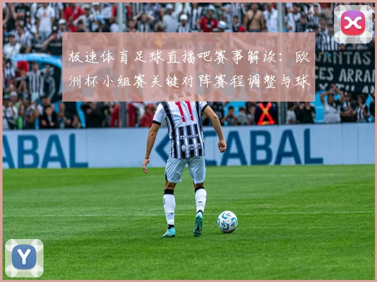 极速体育足球直播吧赛事解读：欧洲杯小组赛关键对阵赛程调整与球队阵容影响