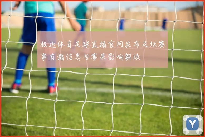 极速体育足球直播官网发布足坛赛事直播信息与赛果影响解读