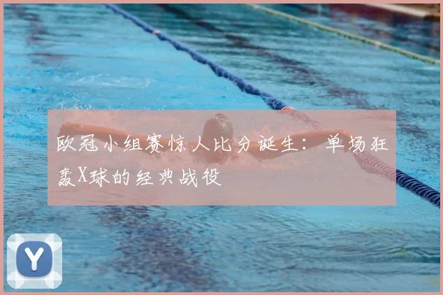 欧冠小组赛惊人比分诞生：单场狂轰X球的经典战役