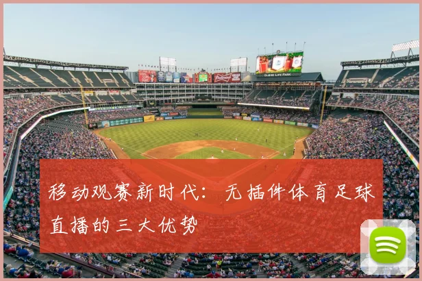 移动观赛新时代：无插件体育足球直播的三大优势