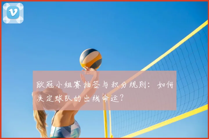 欧冠小组赛抽签与积分规则：如何决定球队的出线命运？