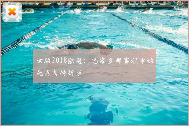 回顾2018欧冠：巴塞罗那赛程中的亮点与转折点