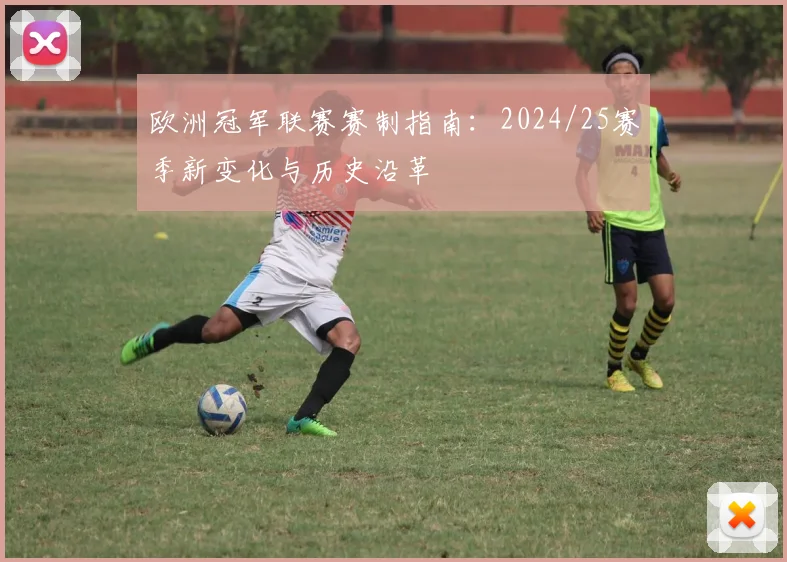 欧洲冠军联赛赛制指南：2024/25赛季新变化与历史沿革