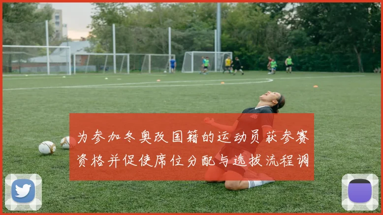 为参加冬奥改国籍的运动员获参赛资格并促使席位分配与选拔流程调整