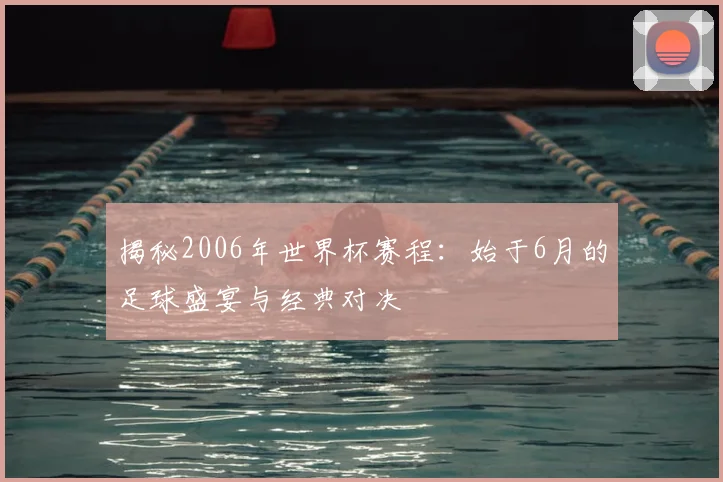 揭秘2006年世界杯赛程：始于6月的足球盛宴与经典对决
