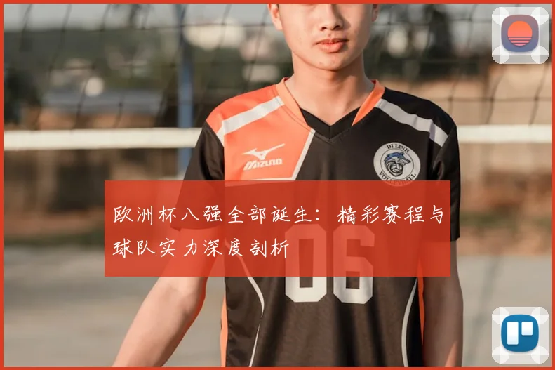 欧洲杯八强全部诞生：精彩赛程与球队实力深度剖析