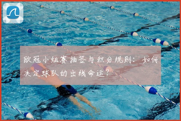 欧冠小组赛抽签与积分规则：如何决定球队的出线命运？